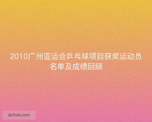 2010广州亚运会乒乓球项目获奖运动员名单及成绩回顾