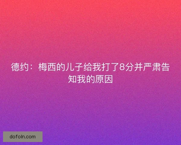 德约：梅西的儿子给我打了8分并严肃告知我的原因