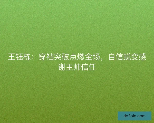 王钰栋：穿裆突破点燃全场，自信蜕变感谢主帅信任