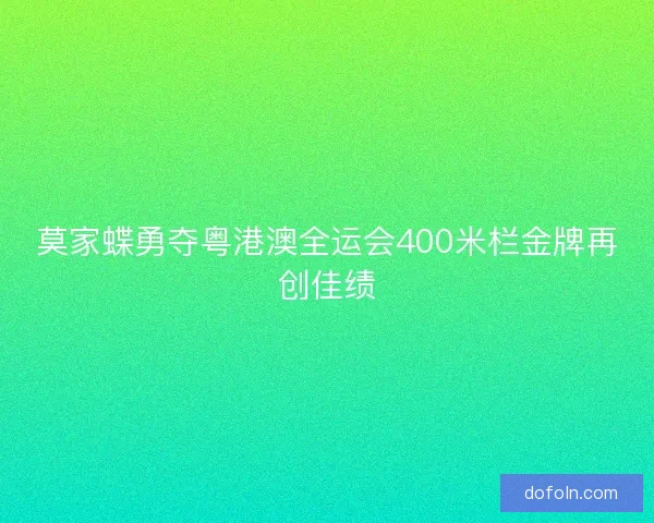 莫家蝶勇夺粤港澳全运会400米栏金牌再创佳绩
