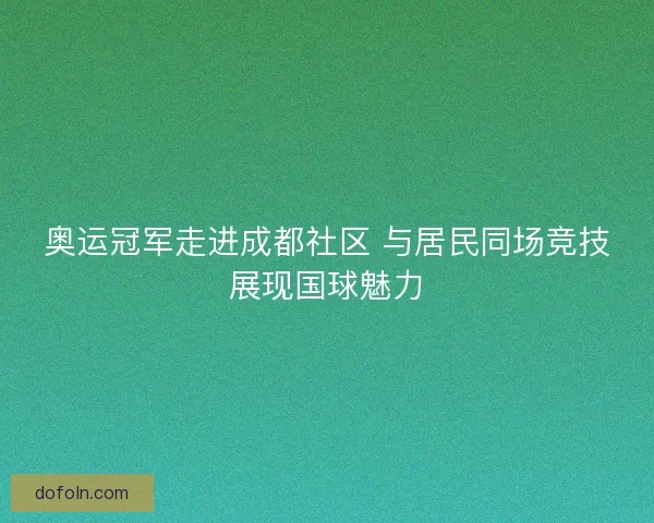 奥运冠军走进成都社区 与居民同场竞技展现国球魅力