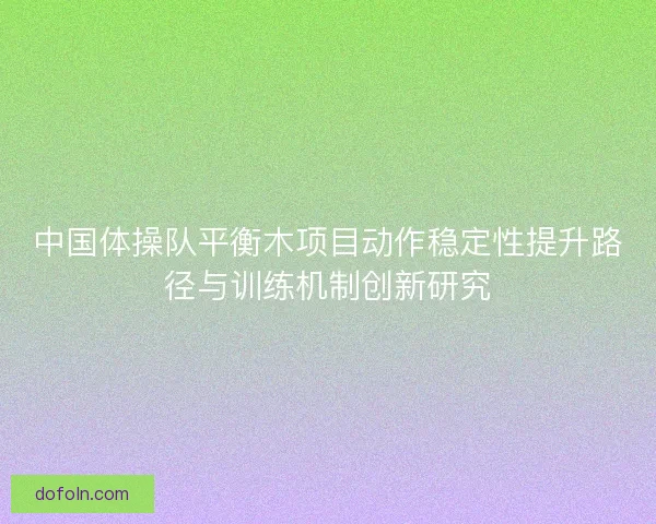 中国体操队平衡木项目动作稳定性提升路径与训练机制创新研究