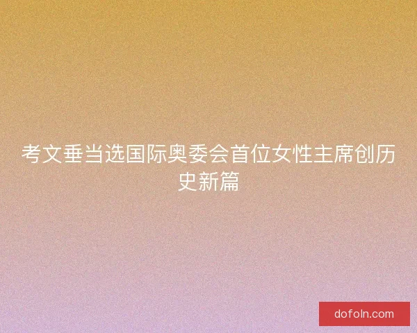 考文垂当选国际奥委会首位女性主席创历史新篇